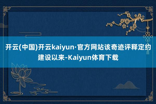 开云(中国)开云kaiyun·官方网站该奇迹评释定约建设以来-Kaiyun体育下载