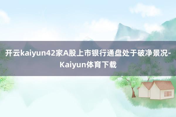 开云kaiyun42家A股上市银行通盘处于破净景况-Kaiyun体育下载