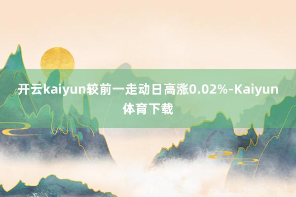 开云kaiyun较前一走动日高涨0.02%-Kaiyun体育下载