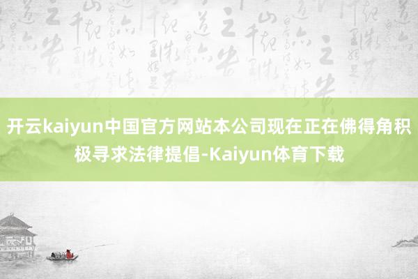 开云kaiyun中国官方网站本公司现在正在佛得角积极寻求法律提倡-Kaiyun体育下载