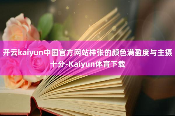 开云kaiyun中国官方网站样张的颜色满盈度与主摄十分-Kaiyun体育下载