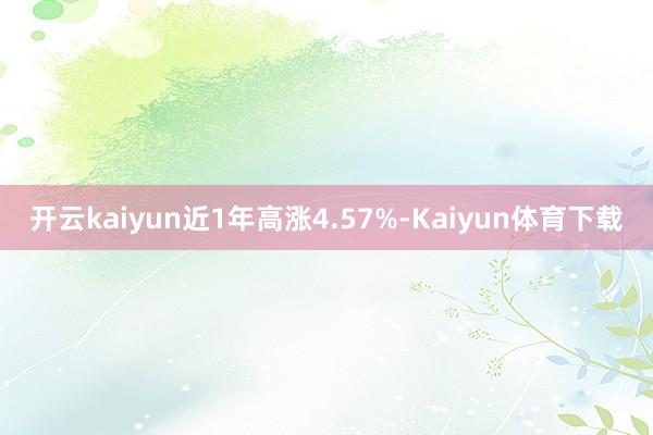 开云kaiyun近1年高涨4.57%-Kaiyun体育下载