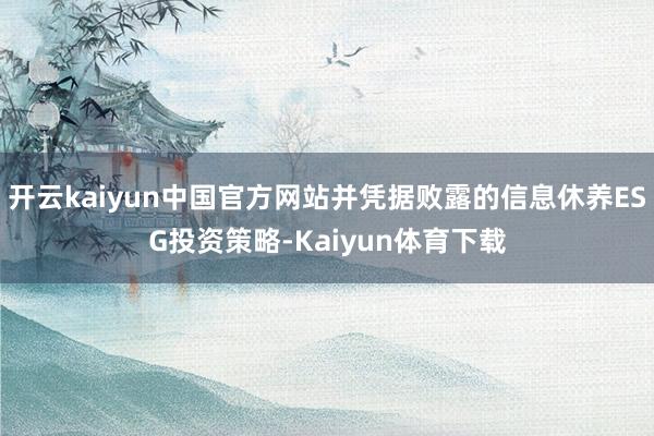 开云kaiyun中国官方网站并凭据败露的信息休养ESG投资策略-Kaiyun体育下载