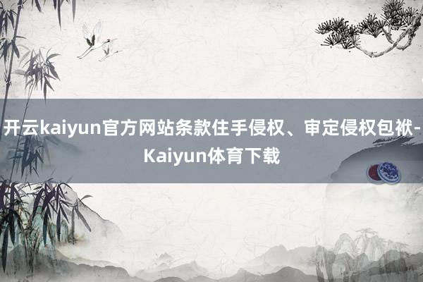 开云kaiyun官方网站条款住手侵权、审定侵权包袱-Kaiyun体育下载