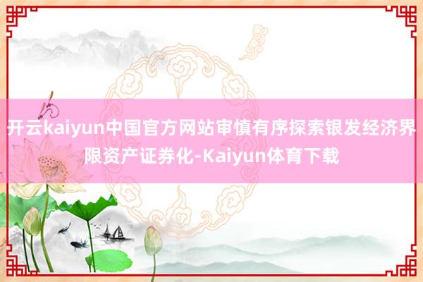 开云kaiyun中国官方网站审慎有序探索银发经济界限资产证券化-Kaiyun体育下载