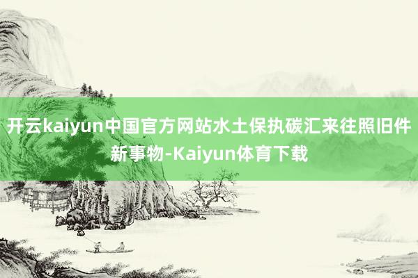 开云kaiyun中国官方网站水土保执碳汇来往照旧件新事物-Kaiyun体育下载