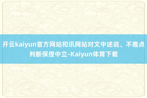 开云kaiyun官方网站和讯网站对文中述说、不雅点判断保捏中立-Kaiyun体育下载