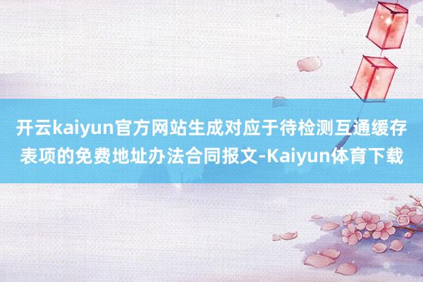 开云kaiyun官方网站生成对应于待检测互通缓存表项的免费地址办法合同报文-Kaiyun体育下载