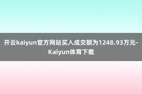 开云kaiyun官方网站买入成交额为1248.93万元-Kaiyun体育下载