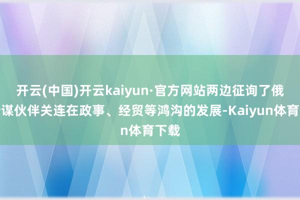 开云(中国)开云kaiyun·官方网站两边征询了俄巴计谋伙伴关连在政事、经贸等鸿沟的发展-Kaiyun体育下载